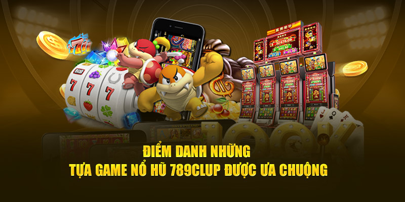 Điểm danh những tựa game nổ hũ 789Clup được ưa chuộng