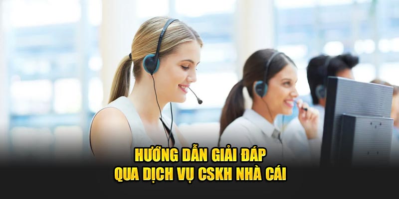 Hướng dẫn giải đáp qua dịch vụ CSKH nhà cái 