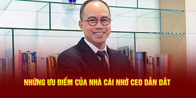 Những ưu điểm của nhà cái nhờ ceo dẫn dắt