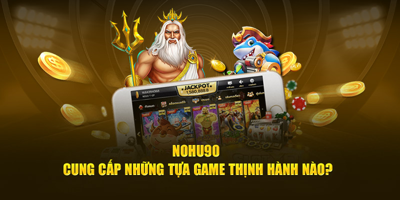 Nohu90 cung cấp những tựa game thịnh hành nào?