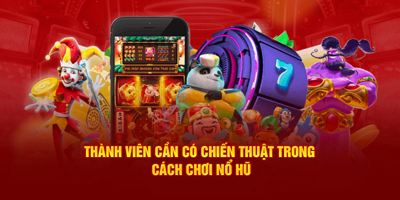 Thành viên cần có chiến thuật trong cách chơi nổ hũ