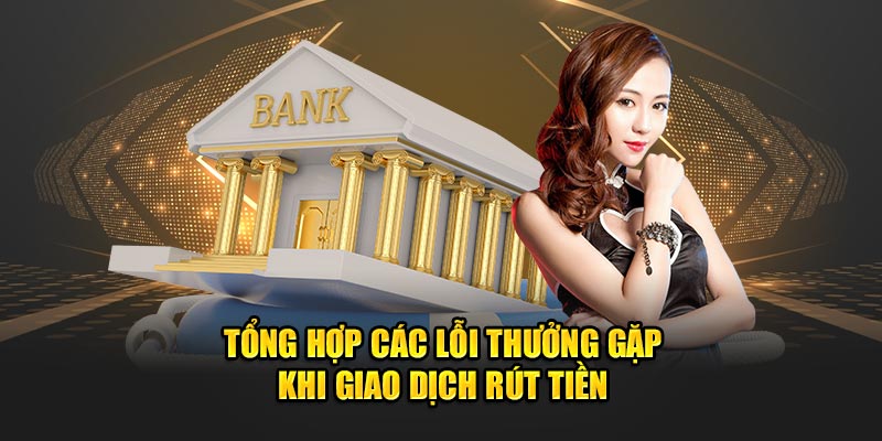 Tổng hợp các lỗi thưởng gặp khi giao dịch rút tiền 